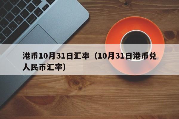 港币10月31日汇率（10月31日港币兑人民币汇率）