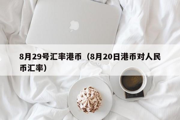 8月29号汇率港币（8月20日港币对人民币汇率）
