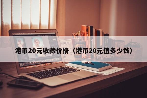 港币20元收藏价格（港币20元值多少钱）
