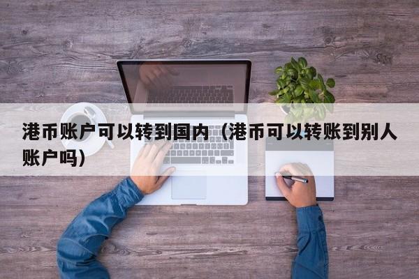 港币账户可以转到国内（港币可以转账到别人账户吗）