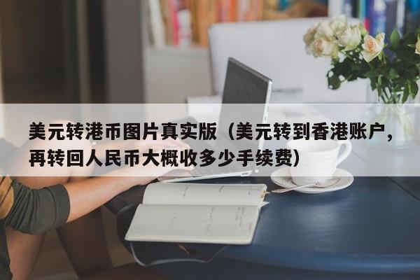 美元转港币图片真实版（美元转到香港账户,再转回人民币大概收多少手续费）