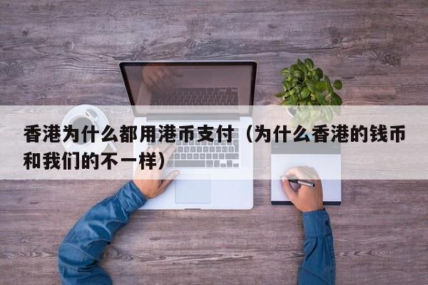 香港为什么都用港币支付（为什么香港的钱币和我们的不一样）