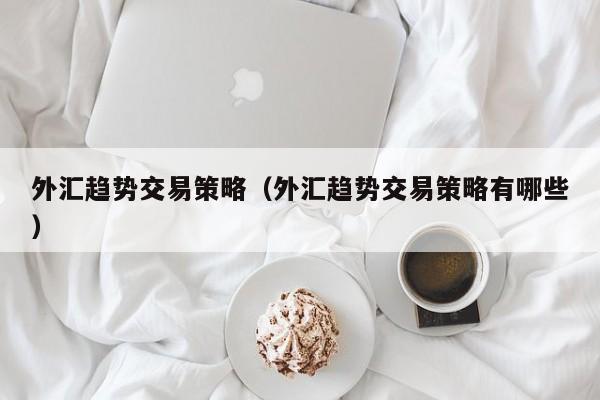 外汇趋势交易策略（外汇趋势交易策略有哪些）