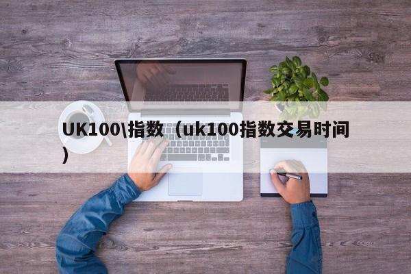 UK100\指数（uk100指数交易时间）