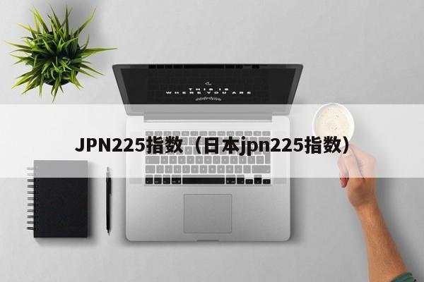 JPN225指数（日本jpn225指数）