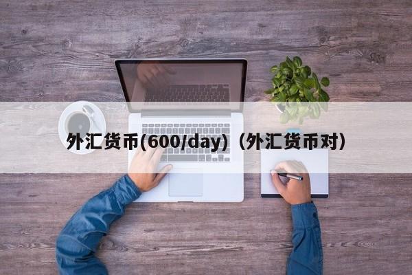 外汇货币(600/day)（外汇货币对）