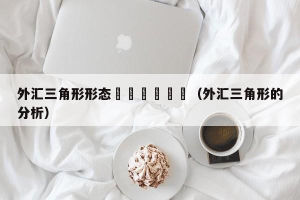 外汇三角形形态						（外汇三角形的分析）