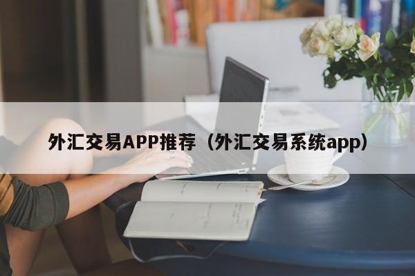 外汇交易APP推荐（外汇交易系统app）