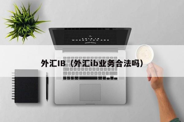 外汇IB（外汇ib业务合法吗）