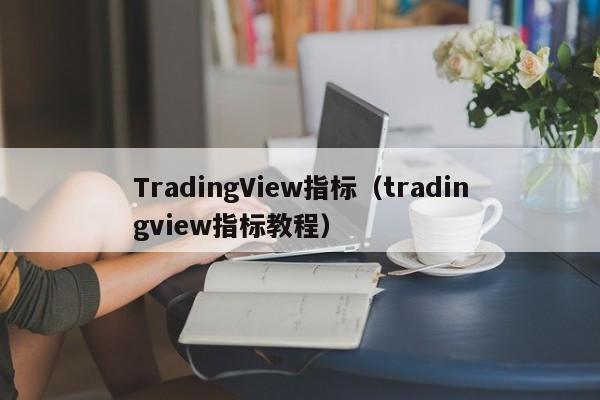 TradingView指标（tradingview指标教程）