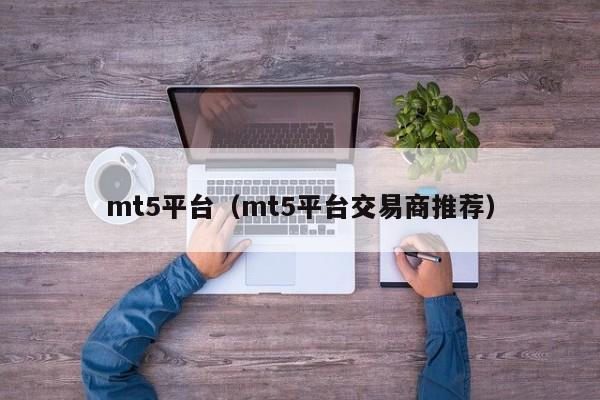 mt5平台（mt5平台交易商推荐）