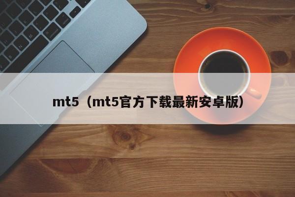 mt5（mt5官方下载最新安卓版）