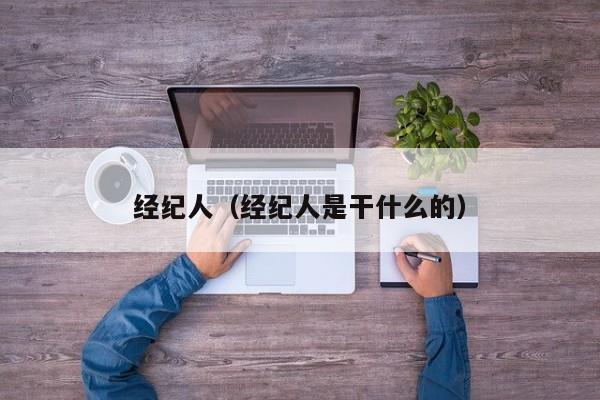 经纪人（经纪人是干什么的）