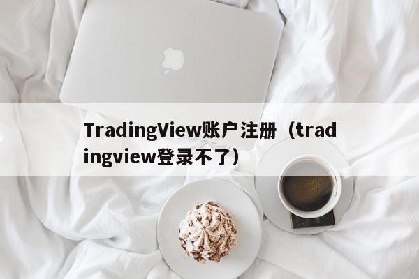 TradingView账户注册（tradingview登录不了）