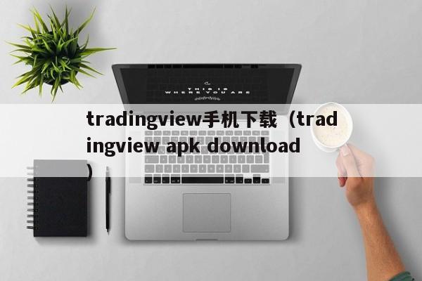 tradingview手机下载（tradingview apk download）