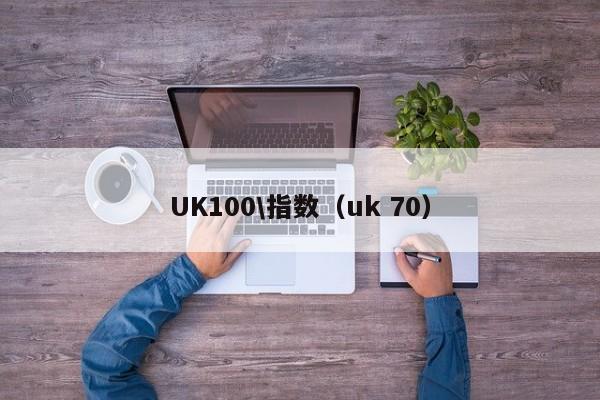 UK100\指数（uk 70）