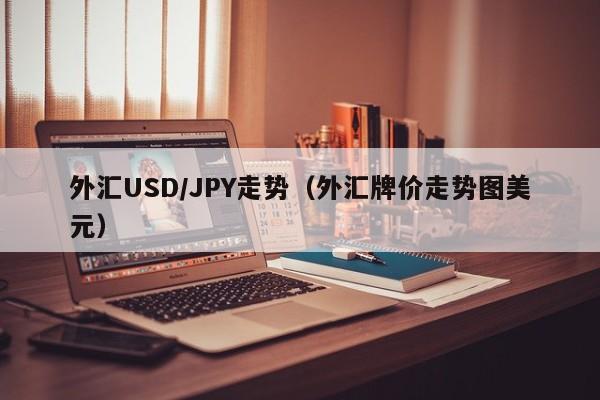 外汇USD/JPY走势（外汇牌价走势图美元）