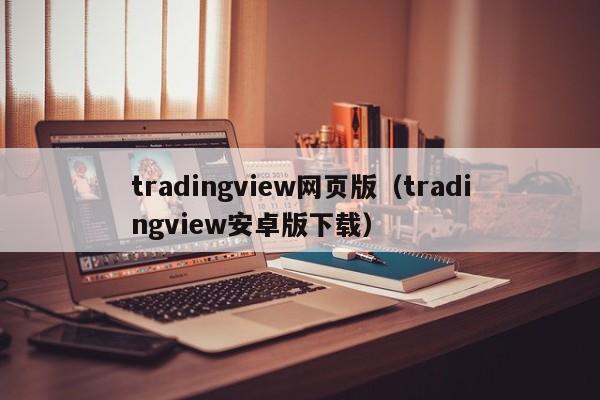 tradingview网页版（tradingview安卓版下载）