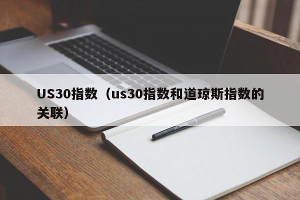 US30指数（us30指数和道琼斯指数的关联）
