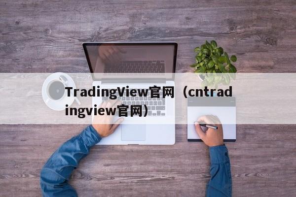 TradingView官网（cntradingview官网）