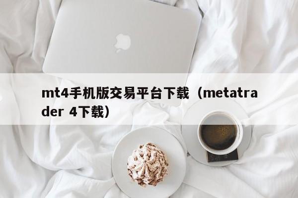 mt4手机版交易平台下载（metatrader 4下载）