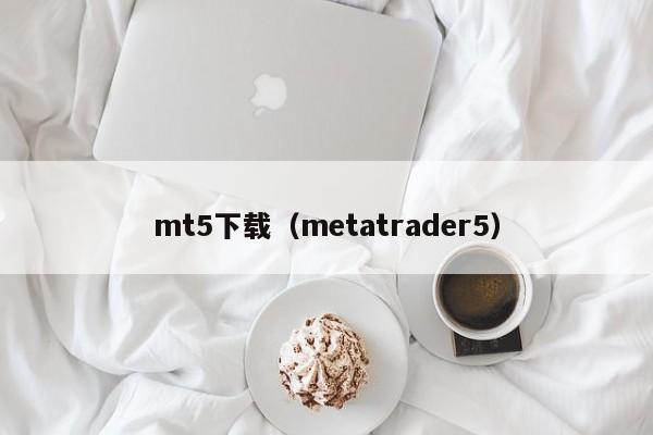 mt5下载（metatrader5）