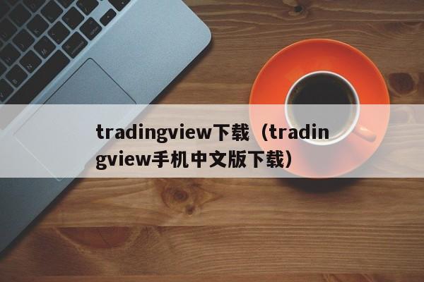 tradingview下载（tradingview手机中文版下载）