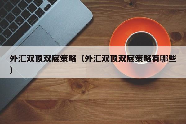 外汇双顶双底策略（外汇双顶双底策略有哪些）