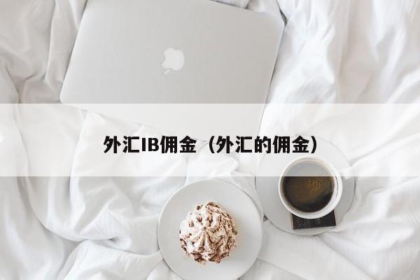 外汇IB佣金（外汇的佣金）