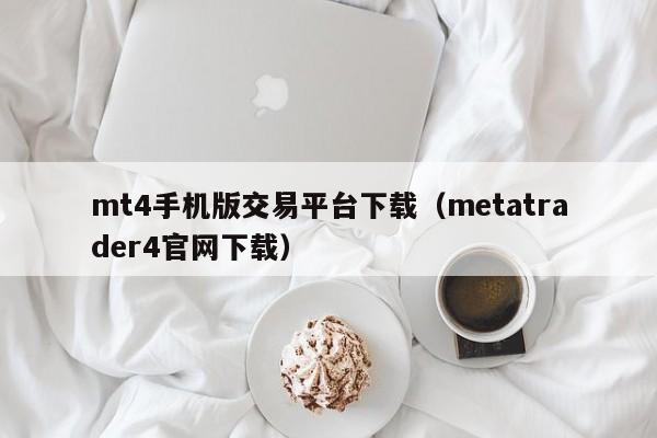 mt4手机版交易平台下载（metatrader4官网下载）