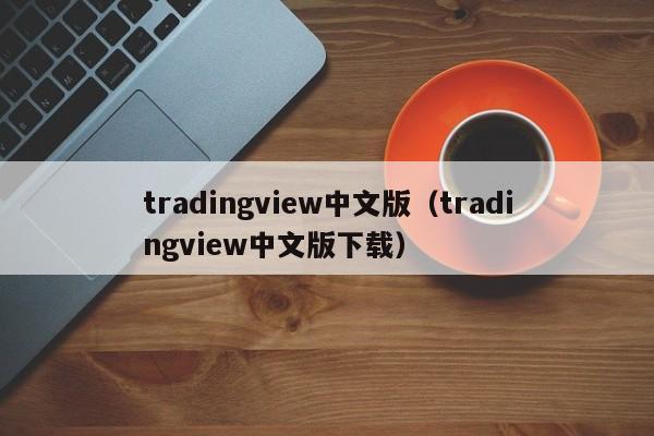 tradingview中文版（tradingview中文版下载）