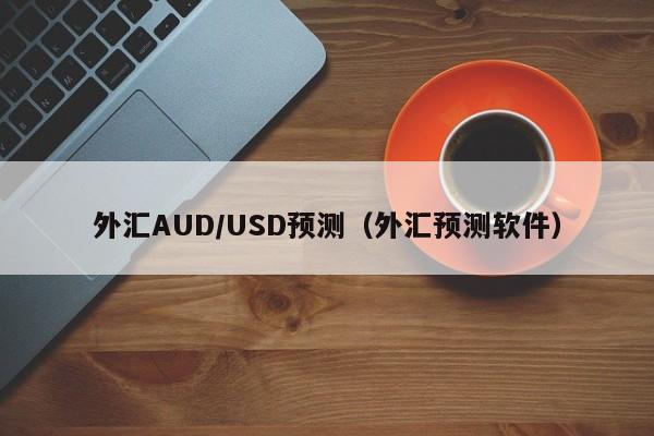 外汇AUD/USD预测（外汇预测软件）