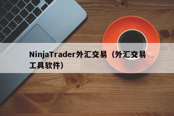 NinjaTrader外汇交易（外汇交易工具软件）