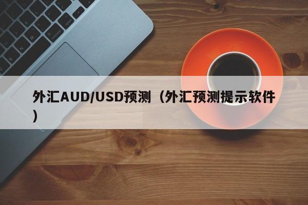 外汇AUD/USD预测（外汇预测提示软件）
