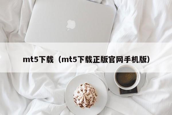 mt5下载（mt5下载正版官网手机版）