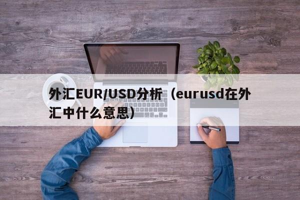 外汇EUR/USD分析（eurusd在外汇中什么意思）