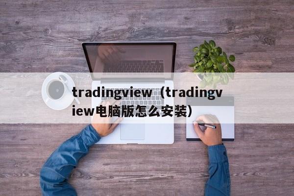 tradingview（tradingview电脑版怎么安装）