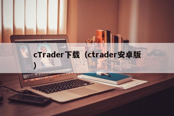 cTrader下载（ctrader安卓版）