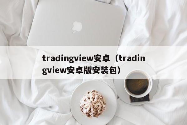 tradingview安卓（tradingview安卓版安装包）