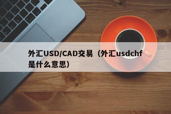 外汇USD/CAD交易（外汇usdchf是什么意思）