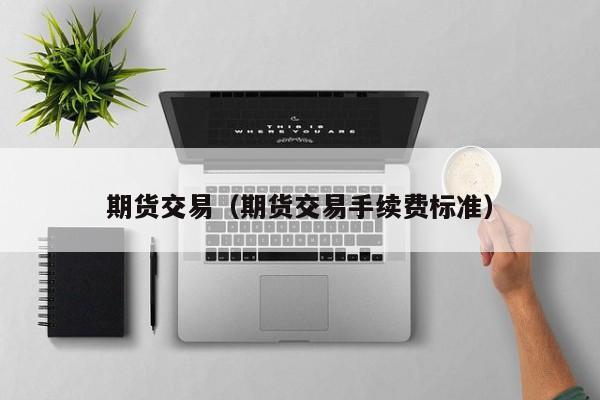 期货交易（期货交易手续费标准）