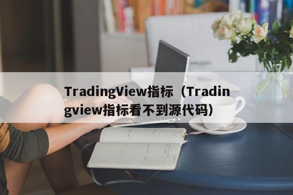 TradingView指标（Tradingview指标看不到源代码）
