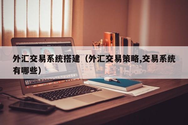 外汇交易系统搭建（外汇交易策略,交易系统有哪些）