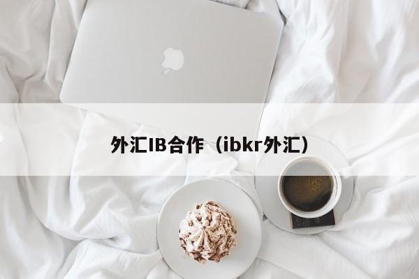 外汇IB合作（ibkr外汇）