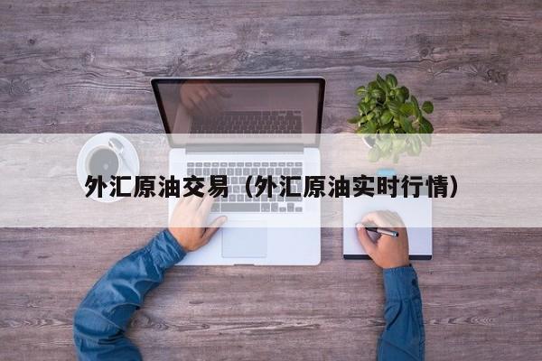 外汇原油交易（外汇原油实时行情）