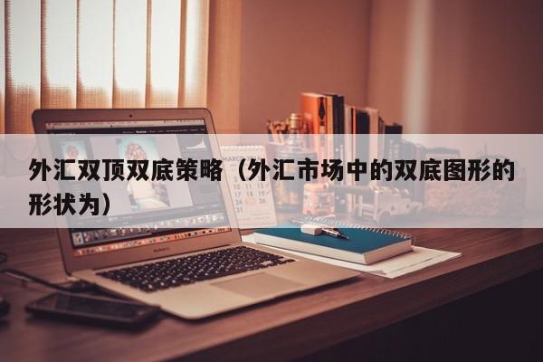外汇双顶双底策略（外汇市场中的双底图形的形状为）