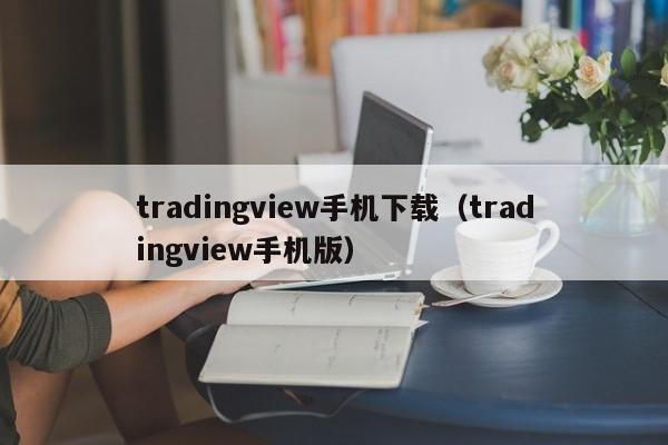 tradingview手机下载（tradingview手机版）