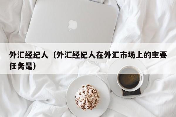外汇经纪人（外汇经纪人在外汇市场上的主要任务是）