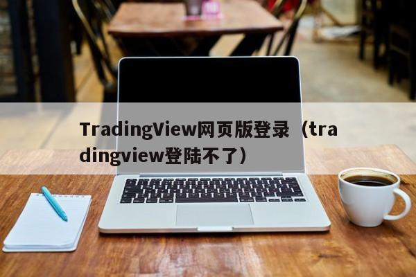 TradingView网页版登录（tradingview登陆不了）