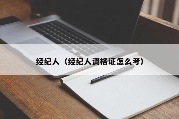 经纪人（经纪人资格证怎么考）